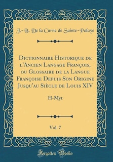 Dictionnaire Historique de l'Ancien Langage François, ou Glossaire de la Langue Françoise Depuis Son Origine Jusqu'au Siècle de Louis XIV, Vol. 7: H-Myt (Classic Reprint)