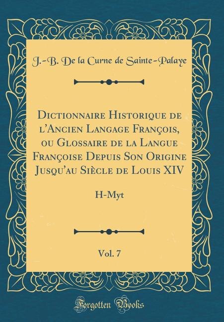 Dictionnaire Historique de l'Ancien Langage François, ou Glossaire de la Langue Françoise Depuis Son Origine Jusqu'au Siècle de Louis XIV, Vol. 7: H-Myt (Classic Reprint)