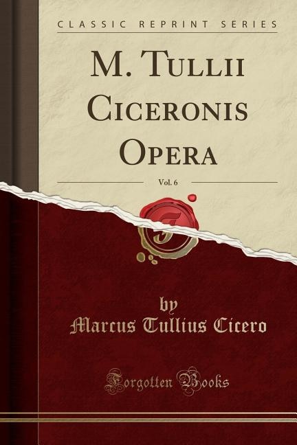 M. Tullii Ciceronis Opera, Vol. 6 (Classic Reprint)