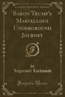 Baron Trump's Marvellous Underground Journey (Classic Reprint)