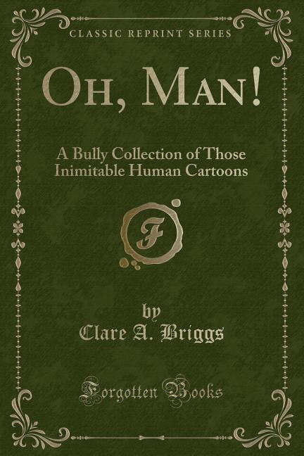 Oh, Man!: A Bully Collection of Those Inimitable Human Cartoons (Classic Reprint)