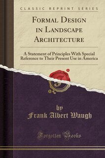 Formal Design in Landscape Architecture: A Statement of Principles With Special Reference to Their Present Use in America (Classic Reprint)