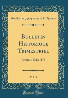 Bulletin Historique Trimestriel, Vol. 5: Années 1872 à 1876 (Classic Reprint)