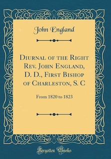 Diurnal of the Right Rev. John England, D. D., First Bishop of Charleston, S. C: From 1820 to 1823 (Classic Reprint)