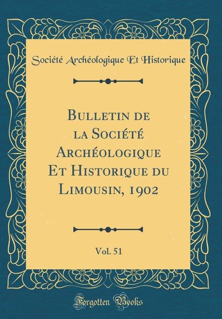 Bulletin de la Société Archéologique Et Historique du Limousin, 1902, Vol. 51 (Classic Reprint)