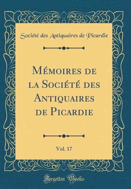Couverture_Mémoires de la Société des Antiquaires de Picardie, Vol. 17 (Classic Reprint)