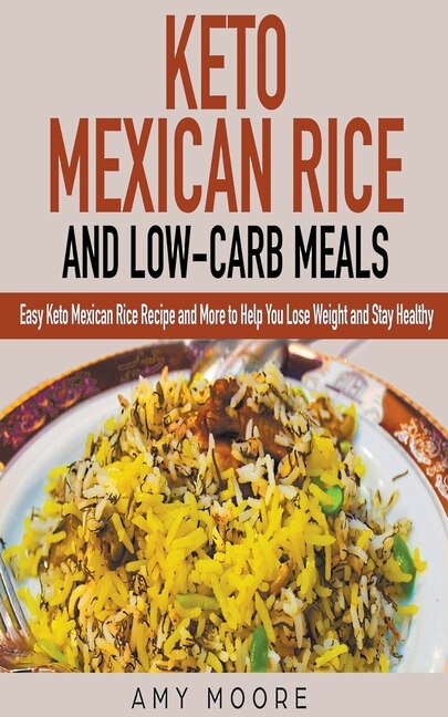 Front cover_Keto Mexican Rice and Low-Carb Meals Easy Keto Mexican Rice Recipe and More to Help You Lose Weight and Stay Healthy