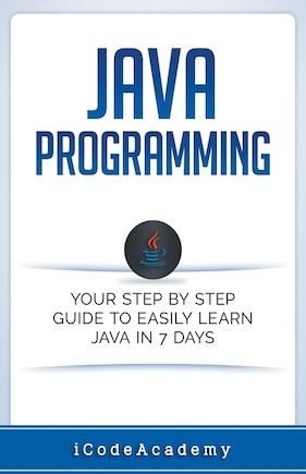 Java: Programming: Your Step by Step Guide to Easily Learn Java in 7 Days