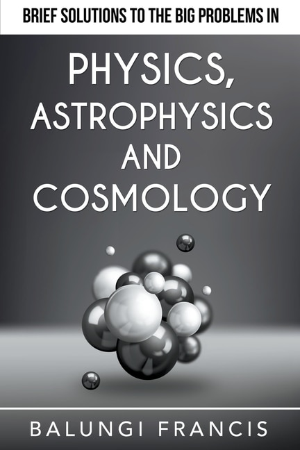 Front cover_Brief Solutions to the Big Problems in Physics, Astrophysics and Cosmology