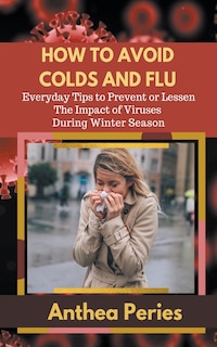 Front cover_How To Avoid Colds and Flu Everyday Tips to Prevent or Lessen The Impact of Viruses During Winter Season