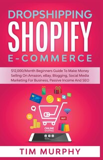 Front cover_Dropshipping Shopify E-commerce $12,000/month Beginners Guide To Make Money Selling On Amazon, Ebay, Blogging, Social Media Marketing For Business, Passive Income And Seo