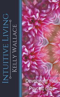 Intuitive Living - Developing Your Psychic Gifts