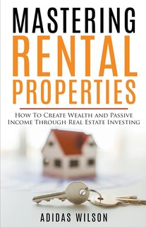 Front cover_Mastering Rental Properties - How to Create Wealth and Passive Income Through Real Estate Investing