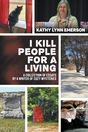 I Kill People For A Living: A Collection of Essays by a Writer of Cozy Mysteries