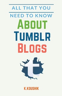 Front cover_All That You Need to Know About Tumblr Blogs