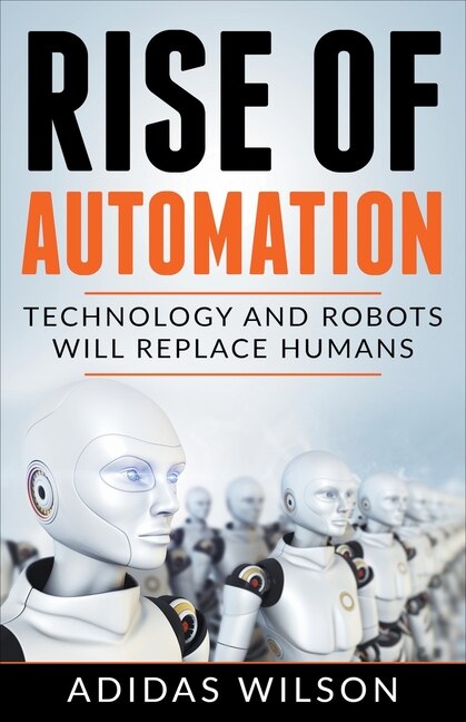 Front cover_Rise of Automation - Technology and Robots Will Replace Humans