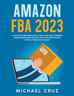 Front cover_Amazon fba 2024 A Step by Step Beginners Guide To Build Your Own E-Commerce Business From Home and Make $10,000 per Month Selling Physical Products On Amazon