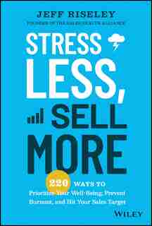 Stress Less, Sell More: 220 Ways to Prioritize Your Well-Being, Prevent Burnout, and Hit Your Sales Target by Jeff Riseley