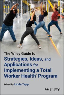 Front cover_The Wiley Guide to Strategies, Ideas, and Applications for Implementing a Total Worker Health Program