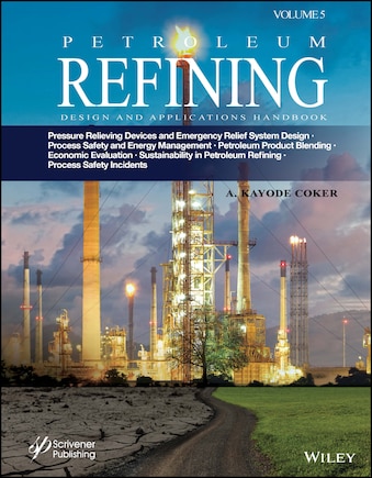 Petroleum Refining Design and Applications Handbook, Volume 5: Pressure Relieving Devices and Emergency Relief System Design, Process Safety and Energy Management, Product Blending, Cost Estimation and Economic Evaluation, Sustainability in Petroleum Refining