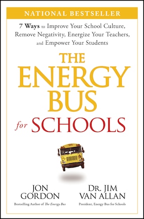 The Energy Bus for Schools: 7 Ways to Improve your School Culture, Remove Negativity, Energize Your Teachers, and Empower Your Students