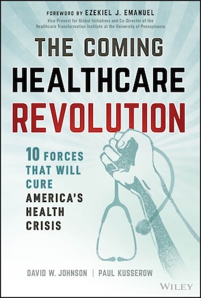 The Coming Healthcare Revolution: 10 Forces that Will Cure America's Healthcare Crisis