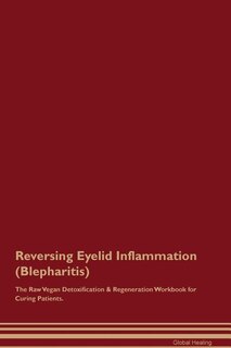 Reversing Eyelid Inflammation (Blepharitis) The Raw Vegan Detoxification & Regeneration Workbook for Curing Patients