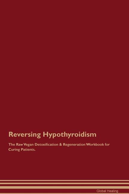Reversing Hypothyroidism The Raw Vegan Detoxification & Regeneration Workbook for Curing Patients