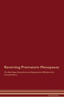 Reversing Premature Menopause The Raw Vegan Detoxification & Regeneration Workbook for Curing Patients