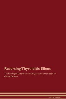 Reversing Thyroiditis Silent The Raw Vegan Detoxification & Regeneration Workbook for Curing Patients