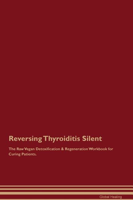 Reversing Thyroiditis Silent The Raw Vegan Detoxification & Regeneration Workbook for Curing Patients