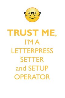 TRUST ME, I'M A LETTERPRESS SETTER & SET-UP OPERATOR AFFIRMATIONS WORKBOOK Positive Affirmations Workbook. Includes: Mentoring Questions, Guidance, Supporting You.