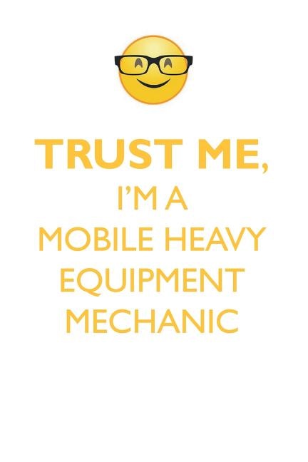TRUST ME, I'M A MOBILE HEAVY EQUIPMENT MECHANIC AFFIRMATIONS WORKBOOK Positive Affirmations Workbook. Includes: Mentoring Questions, Guidance, Supporting You.