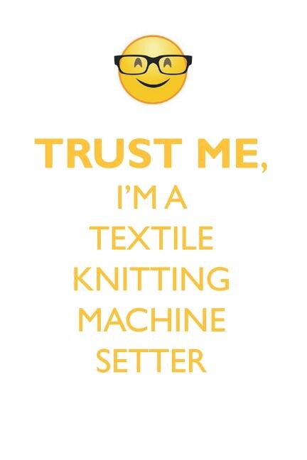 TRUST ME, I'M A TEXTILE KNITTING MACHINE SETTER AFFIRMATIONS WORKBOOK Positive Affirmations Workbook. Includes: Mentoring Questions, Guidance, Supporting You.
