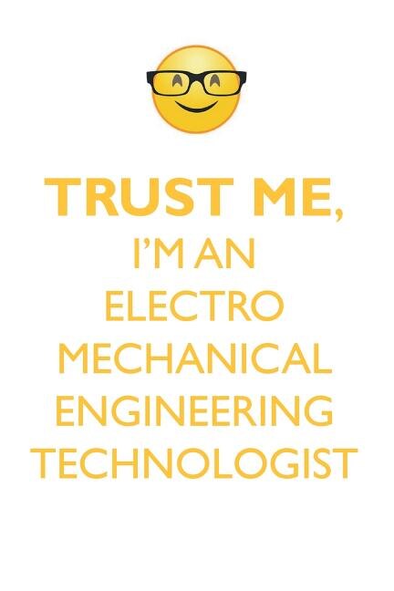 TRUST ME, I'M AN ELECTRO MECHANICAL ENGINEERING TECHNOLOGIST AFFIRMATIONS WORKBOOK Positive Affirmations Workbook. Includes: Mentoring Questions, Guidance, Supporting You.