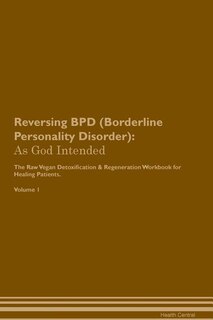 Reversing BPD (Borderline Personality Disorder): As God Intended The Raw Vegan Plant-Based Detoxification & Regeneration Workbook for Healing Patien