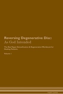 Reversing Degenerative Disc: As God Intended The Raw Vegan Plant-Based Detoxification & Regeneration Workbook for Healing Patien