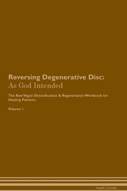 Reversing Degenerative Disc: As God Intended The Raw Vegan Plant-Based Detoxification & Regeneration Workbook for Healing Patien