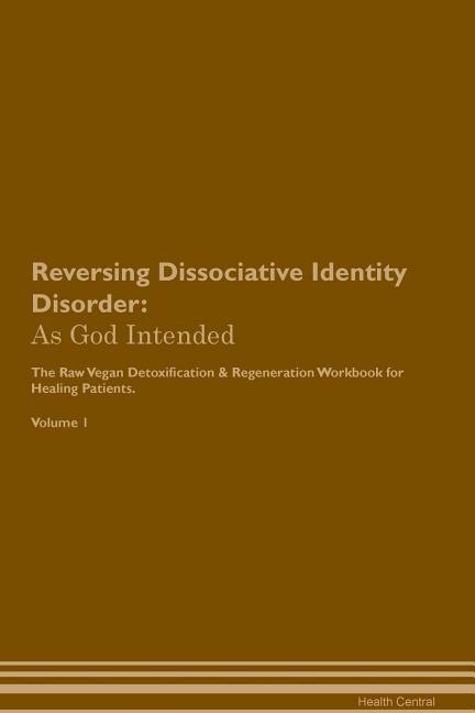 Reversing Dissociative Identity Disorder: As God Intended The Raw Vegan Plant-Based Detoxification & Regeneration Workbook for Healing Patien