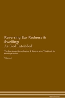 Reversing Ear Redness & Swelling: As God Intended The Raw Vegan Plant-Based Detoxification & Regeneration Workbook for Healing Patien