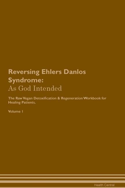 Reversing Ehlers Danlos Syndrome: As God Intended The Raw Vegan Plant-Based Detoxification & Regeneration Workbook for Healing Patien