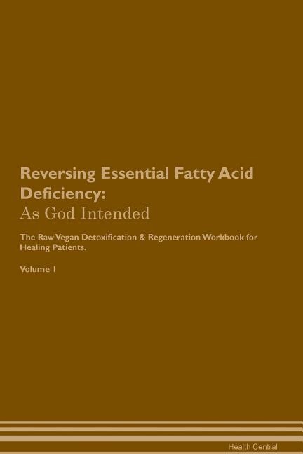 Reversing Essential Fatty Acid Deficiency: As God Intended The Raw Vegan Plant-Based Detoxification & Regeneration Workbook for Healing Patien