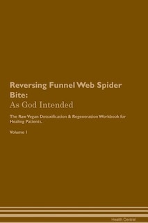 Reversing Funnel Web Spider Bite: As God Intended The Raw Vegan Plant-Based Detoxification & Regeneration Workbook for Healing Patien