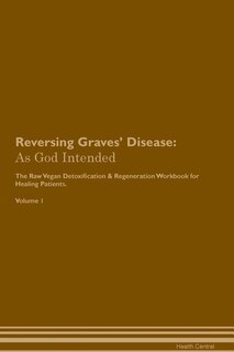 Reversing Graves' Disease: As God Intended The Raw Vegan Plant-Based Detoxification & Regeneration Workbook for Healing Patien