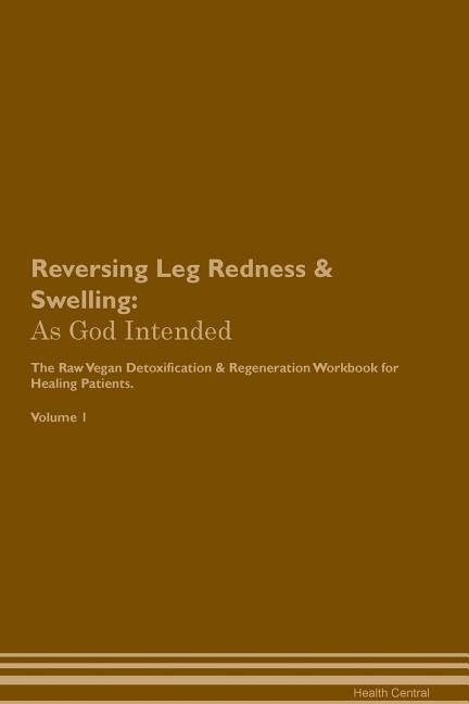 Reversing Leg Redness & Swelling: As God Intended The Raw Vegan Plant-Based Detoxification & Regeneration Workbook for Healing Patien