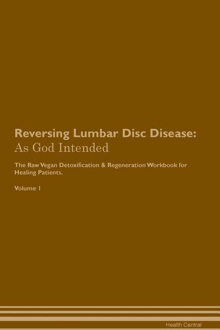 Reversing Lumbar Disc Disease: As God Intended The Raw Vegan Plant-Based Detoxification & Regeneration Workbook for Healing Patien