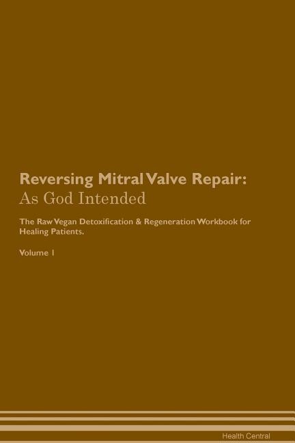 Reversing Mitral Valve Repair: As God Intended The Raw Vegan Plant-Based Detoxification & Regeneration Workbook for Healing Patien