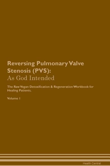 Reversing Pulmonary Valve Stenosis (PVS): As God Intended The Raw Vegan Plant-Based Detoxification & Regeneration Workbook for Healing Patien