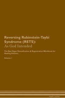 Reversing Rubinstein-Taybi Syndrome (RSTS): As God Intended The Raw Vegan Plant-Based Detoxification & Regeneration Workbook for Healing Patien