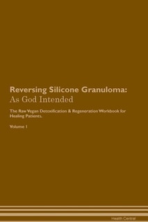 Reversing Silicone Granuloma: As God Intended The Raw Vegan Plant-Based Detoxification & Regeneration Workbook for Healing Patien